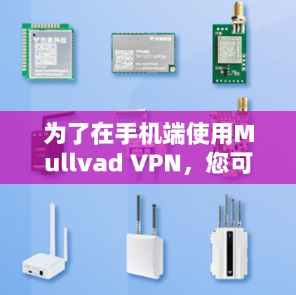 为了在手机端使用Mullvad VPN，您可以按照以下步骤操作