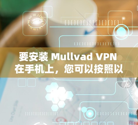 要安装 Mullvad VPN 在手机上，您可以按照以下步骤进行