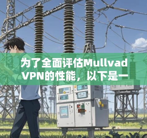 为了全面评估Mullvad VPN的性能，以下是一个详细的测试计划，涵盖从基本功能到性能优化的各个方面