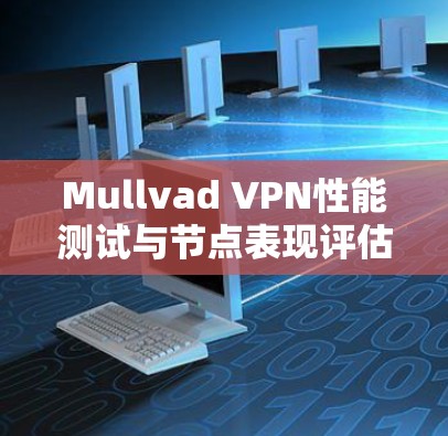 Mullvad VPN性能测试与节点表现评估