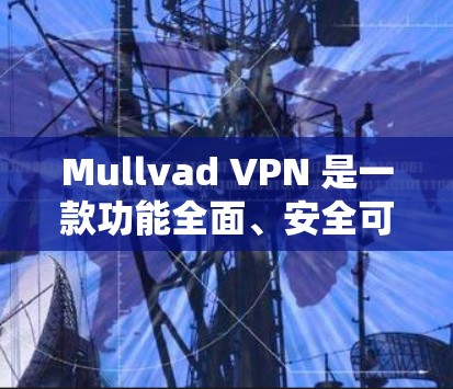 Mullvad VPN 是一款功能全面、安全可靠的VPN工具,适合那些希望在多个网络设备之间切换、同时在线或进行多设备同步的用户。以下是对 Mullvad VPN 的功能评测 Mullvad VPN 是一款功能全面、安全可靠的VPN工具,适合那些希望在多个网络设备之间切换、同时在线或进行多设备同步的用户。以下是对 Mullvad VPN 的功能评测