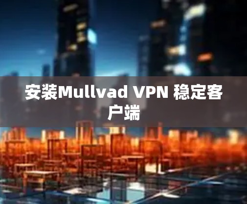 安装Mullvad VPN 稳定客户端