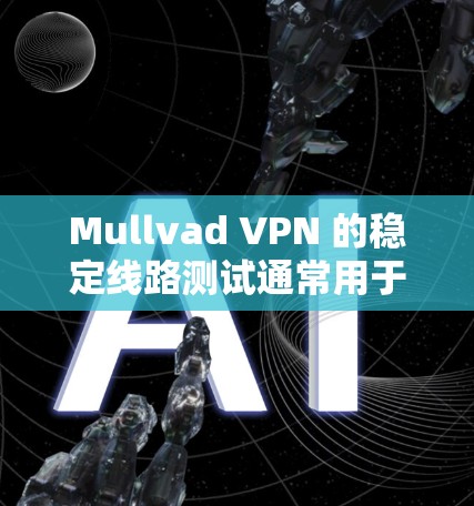 Mullvad VPN 的稳定线路测试通常用于评估其在主网和子网中的稳定性。以下是一些常见的测试方法和可能的测试结果 Mullvad VPN 的稳定线路测试通常用于评估其在主网和子网中的稳定性。以下是一些常见的测试方法和可能的测试结果