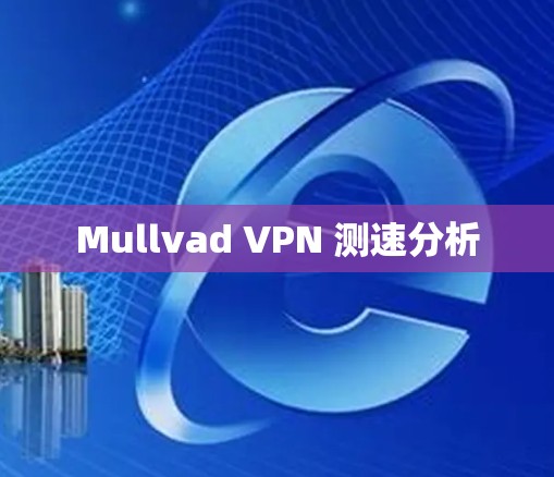 Mullvad VPN 测速分析 Mullvad VPN 测速分析