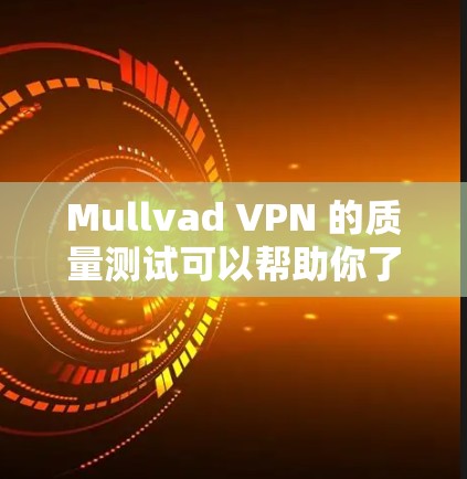 Mullvad VPN 的质量测试可以帮助你了解其网络的性能和稳定性。以下是一个关于 Mullvad VPN 网络质量测试的步骤说明