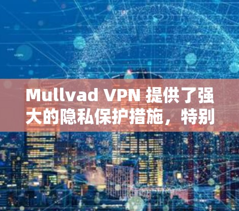 Mullvad VPN 提供了强大的隐私保护措施，特别是在网络访问控制和数据加密方面。以下是对其隐私保护的分析