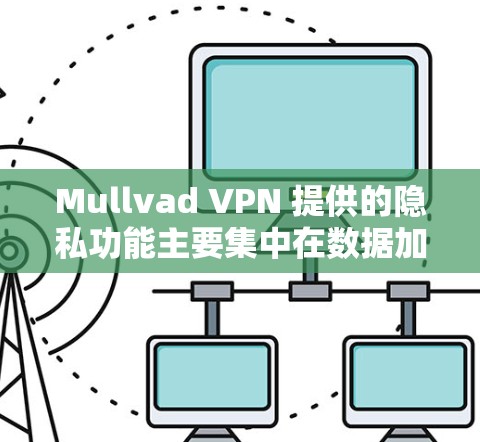 Mullvad VPN 提供的隐私功能主要集中在数据加密和端到端加密，这些功能通过多种手段确保用户数据的安全和隐私。以下是Mullvad VPN的具体隐私功能