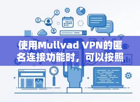使用Mullvad VPN的匿名连接功能时，可以按照以下步骤进行操作