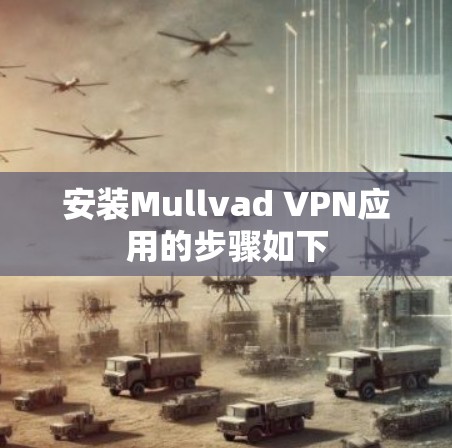 安装Mullvad VPN应用的步骤如下