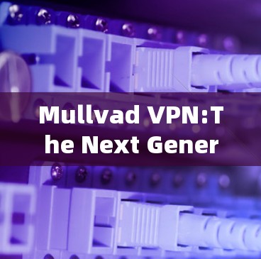 Mullvad VPN:The Next Generation in Cybersecurity