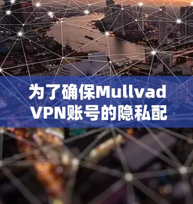 为了确保Mullvad VPN账号的隐私配置正确，以下是一个详细指南