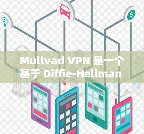 Mullvad VPN 是一个基于 Diffie-Hellman 的VPN软件，旨在提供安全的网络连接体验。以下是对 Mullvad VPN 的真实使用体验的分析
