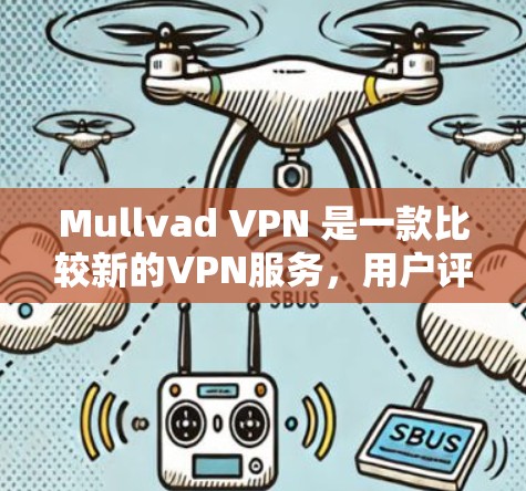 Mullvad VPN 是一款比较新的VPN服务，用户评价可能会因平台的不同而有所差异。以下是一些常见的真实用户评价，供参考