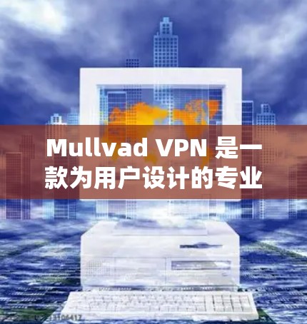 Mullvad VPN 是一款为用户设计的专业VPN客户端,旨在提供安全、便捷的网络连接体验。以下是对 Mullvad VPN 的一些关键信息和特点 Mullvad VPN 是一款为用户设计的专业VPN客户端,旨在提供安全、便捷的网络连接体验。以下是对 Mullvad VPN 的一些关键信息和特点