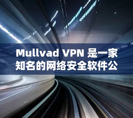 Mullvad VPN 是一家知名的网络安全软件公司,专注于提供安全、可靠和高效的VPN解决方案。以下是关于 Mullvad VPN 的详细介绍 Mullvad VPN 是一家知名的网络安全软件公司,专注于提供安全、可靠和高效的VPN解决方案。以下是关于 Mullvad VPN 的详细介绍