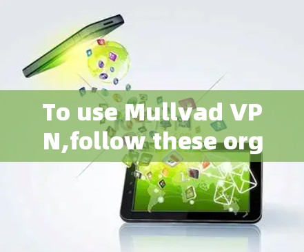 To use Mullvad VPN,follow these organized steps based on the information gathered: To use Mullvad VPN,follow these organized steps based on the information gathered: