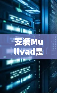 安装Mullvad是一个相对简单的过程,但为了确保成功,建议您按照以下步骤进行 安装Mullvad是一个相对简单的过程,但为了确保成功,建议您按照以下步骤进行