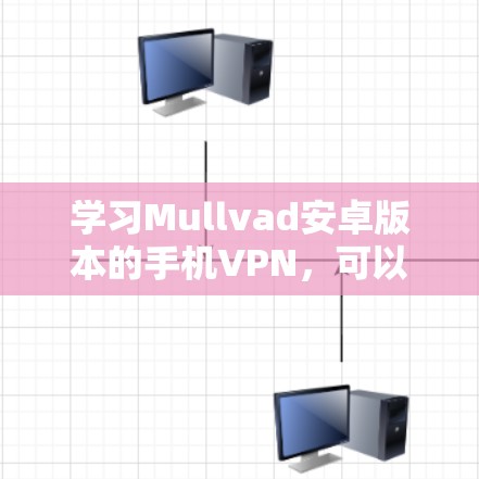 学习Mullvad安卓版本的手机VPN，可以从以下几个方面入手