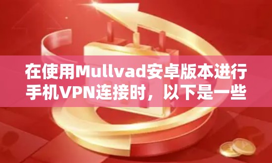 在使用Mullvad安卓版本进行手机VPN连接时，以下是一些步骤和方法，帮助你顺利连接到Mullvad的应用