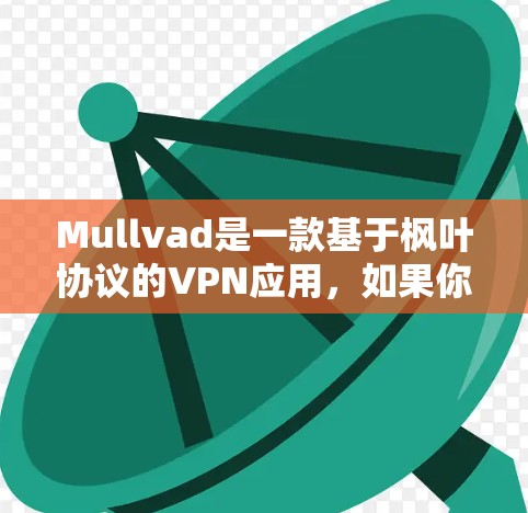 Mullvad是一款基于枫叶协议的VPN应用，如果你想要下载并安装这款应用，以下是步骤