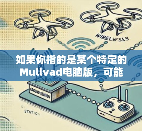 如果你指的是某个特定的Mullvad电脑版,可能需要通过以下步骤来获取信息 如果你指的是某个特定的Mullvad电脑版,可能需要通过以下步骤来获取信息