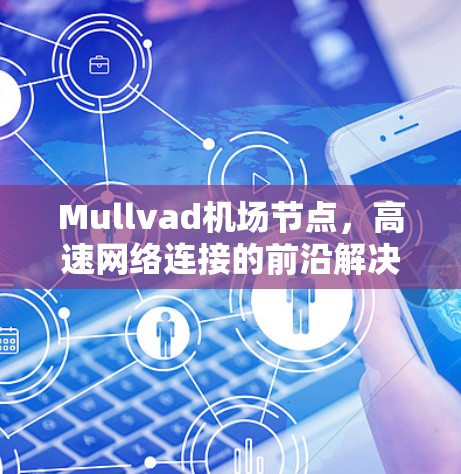 Mullvad机场节点,高速网络连接的前沿解决方案 Mullvad机场节点,高速网络连接的前沿解决方案