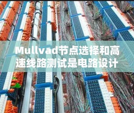 Mullvad节点选择和高速线路测试是电路设计中两个关键概念，它们相互关联，共同推动电路设计的高效性和准确性。以下是关于这两个主题的详细总结
