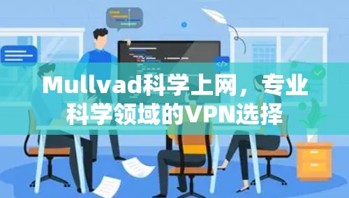 Mullvad科学上网,专业科学领域的VPN选择 Mullvad科学上网,专业科学领域的VPN选择