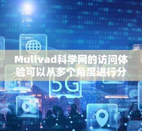 Mullvad科学网的访问体验可以从多个角度进行分析，包括页面设计、加载速度、用户体验、内容质量和SEO优化等方面。以下是一个详细的分析报告