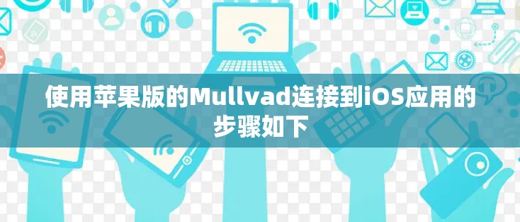 使用苹果版的Mullvad连接到iOS应用的步骤如下