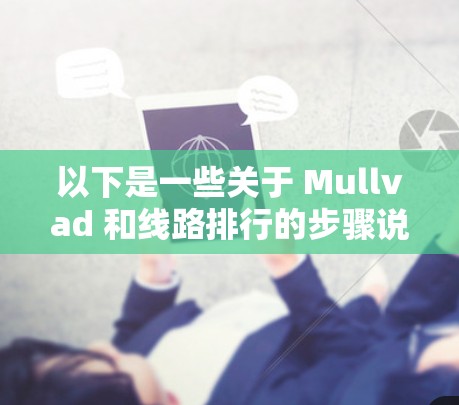 以下是一些关于 Mullvad 和线路排行的步骤说明