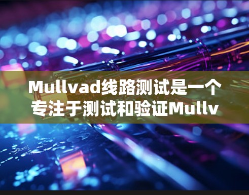 Mullvad线路测试是一个专注于测试和验证Mullvad公司产品电路测试设备的技术领域。以下是对这一主题的详细分析和总结 Mullvad线路测试是一个专注于测试和验证Mullvad公司产品电路测试设备的技术领域。以下是对这一主题的详细分析和总结