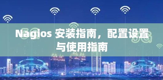 Nagios 安装指南,配置设置与使用指南 Nagios 安装指南,配置设置与使用指南