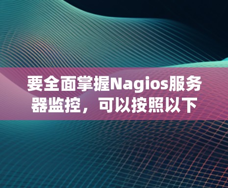 要全面掌握Nagios服务器监控,可以按照以下步骤进行 要全面掌握Nagios服务器监控,可以按照以下步骤进行