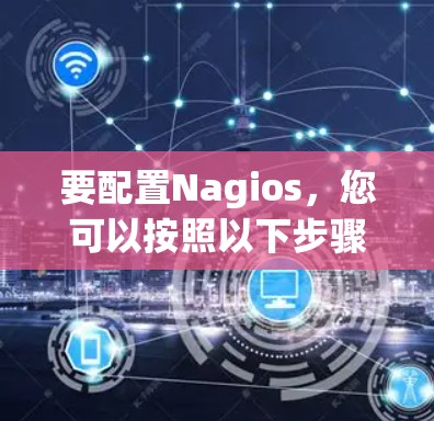 要配置Nagios，您可以按照以下步骤进行