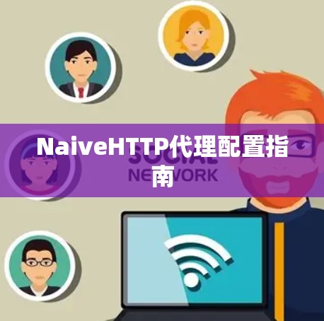 NaiveHTTP代理配置指南