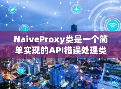 NaiveProxy类是一个简单实现的API错误处理类,它继承了Proxy类的父类,通过重写on_exception方法实现自定义错误处理。以下是详细的实现步骤和说明 NaiveProxy类是一个简单实现的API错误处理类,它继承了Proxy类的父类,通过重写on_exception方法实现自定义错误处理。以下是详细的实现步骤和说明