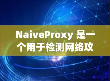 NaiveProxy 是一个用于检测网络攻击的代理检测工具，能够识别DDoS攻击和恶意软件。以下是其检测流程的详细步骤