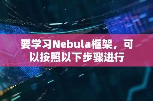 要学习Nebula框架，可以按照以下步骤进行