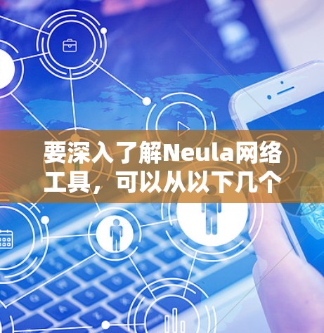 要深入了解Neula网络工具,可以从以下几个方面入手 要深入了解Neula网络工具,可以从以下几个方面入手
