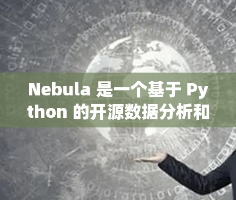Nebula 是一个基于 Python 的开源数据分析和机器学习框架，旨在为开发者提供一个强大的工具来处理和分析数据。如果你正在寻找下载 Nebula 的方式，可以按照以下步骤进行