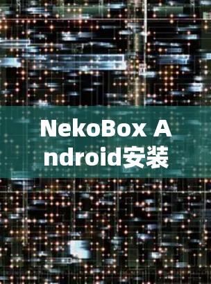 NekoBox Android安装指南 NekoBox Android安装指南