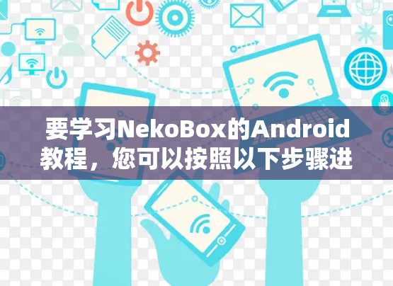 要学习NekoBox的Android教程,您可以按照以下步骤进行 要学习NekoBox的Android教程,您可以按照以下步骤进行
