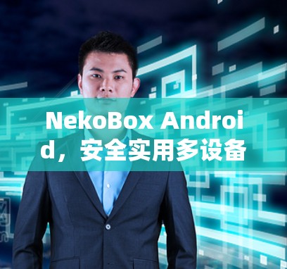 NekoBox Android,安全实用多设备设备管理工具 NekoBox Android,安全实用多设备设备管理工具