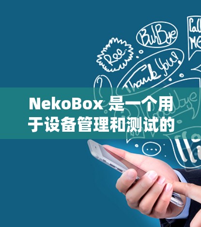 NekoBox 是一个用于设备管理和测试的工具，适用于 Windows 和 macOS 系统。以下是安装和使用的步骤