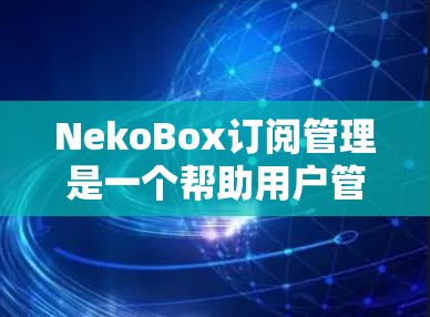 NekoBox订阅管理是一个帮助用户管理其订阅服务的软件,以下是详细的步骤指南 NekoBox订阅管理是一个帮助用户管理其订阅服务的软件,以下是详细的步骤指南
