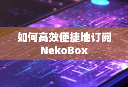 如何高效便捷地订阅NekoBox 如何高效便捷地订阅NekoBox