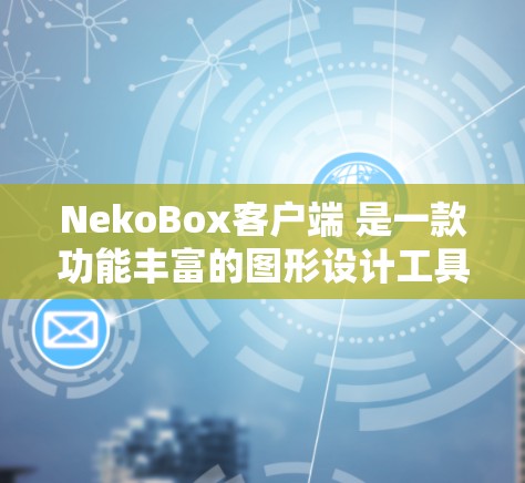 NekoBox客户端 是一款功能丰富的图形设计工具，支持在线创作、艺术创作和创意设计。如果你对 NekoBox客户端 进行了探索，以下是一些关于如何使用它的教程和指导方针
