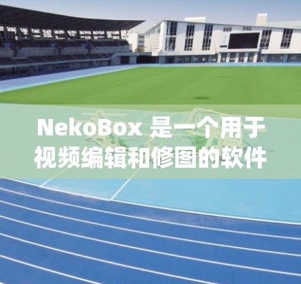 NekoBox 是一个用于视频编辑和修图的软件，适合在社交媒体、视频 editing 应用中使用。以下是使用 NekoBox 的步骤和方法