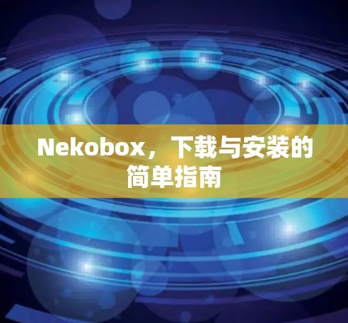 Nekobox，下载与安装的简单指南